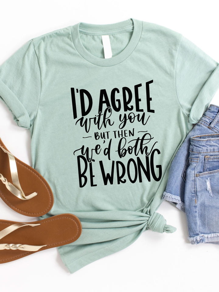I'd agree with you but then we'd both be wrong Graphic Tee