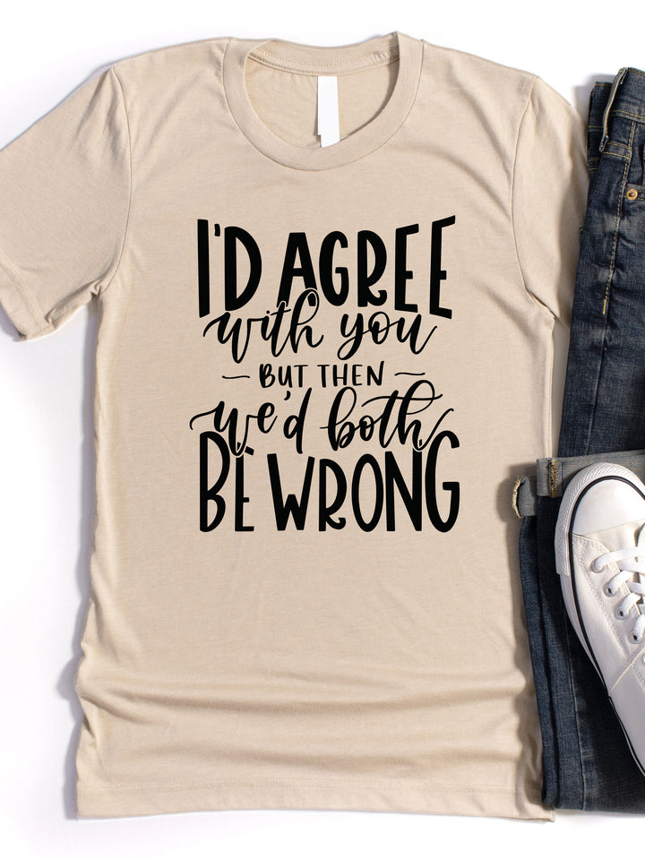I'd agree with you but then we'd both be wrong Graphic Tee