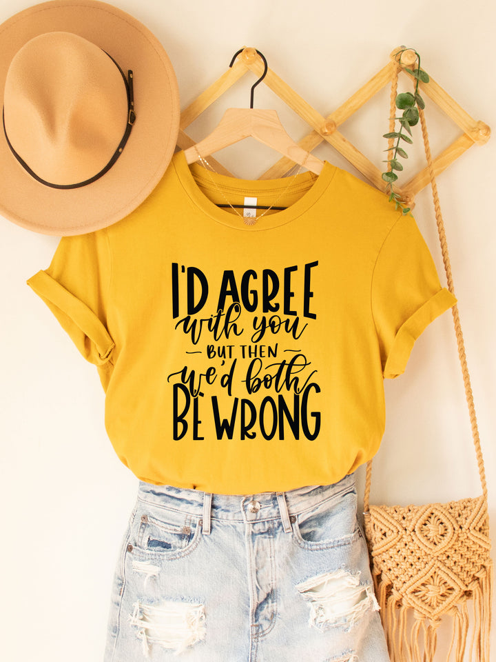 I'd agree with you but then we'd both be wrong Graphic Tee
