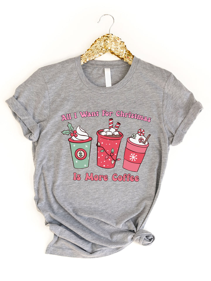 All I want for Christmas is more Coffee Graphic Tee