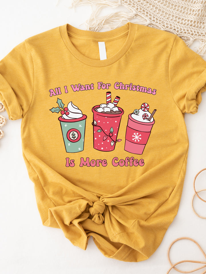 All I want for Christmas is more Coffee Graphic Tee