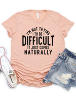Not trying to be Difficult Comes Naturally Graphic Tee