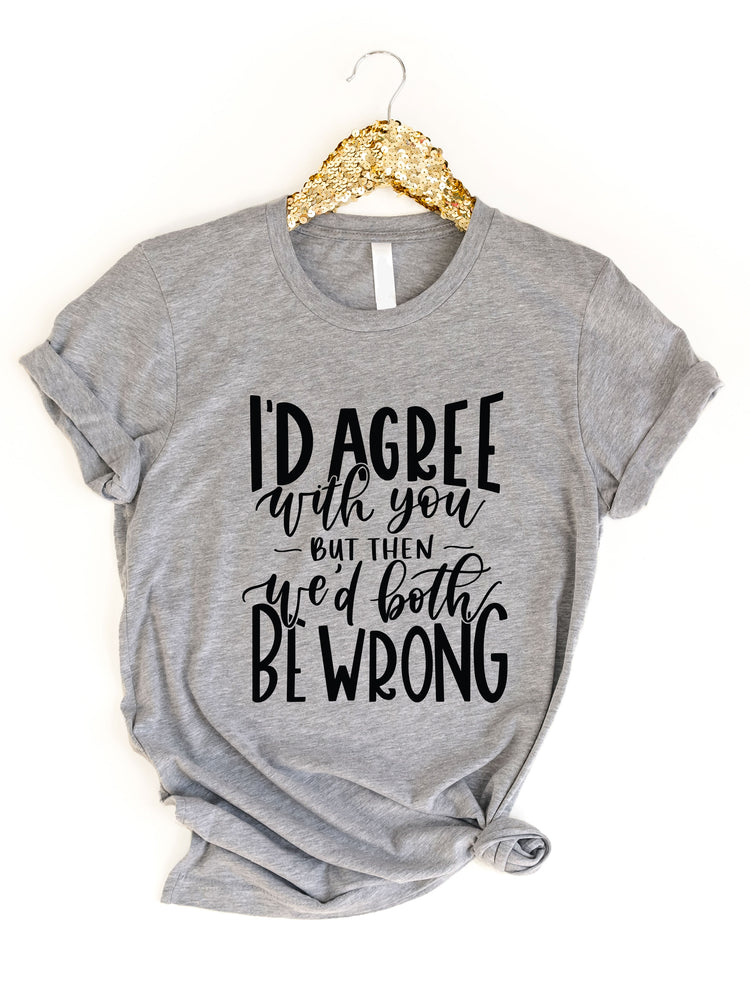 I'd agree with you but then we'd both be wrong Graphic Tee