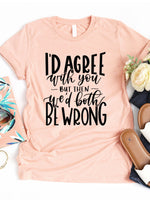 I'd agree with you but then we'd both be wrong Graphic Tee