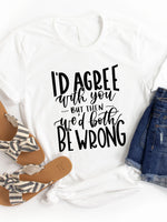 I'd agree with you but then we'd both be wrong Graphic Tee