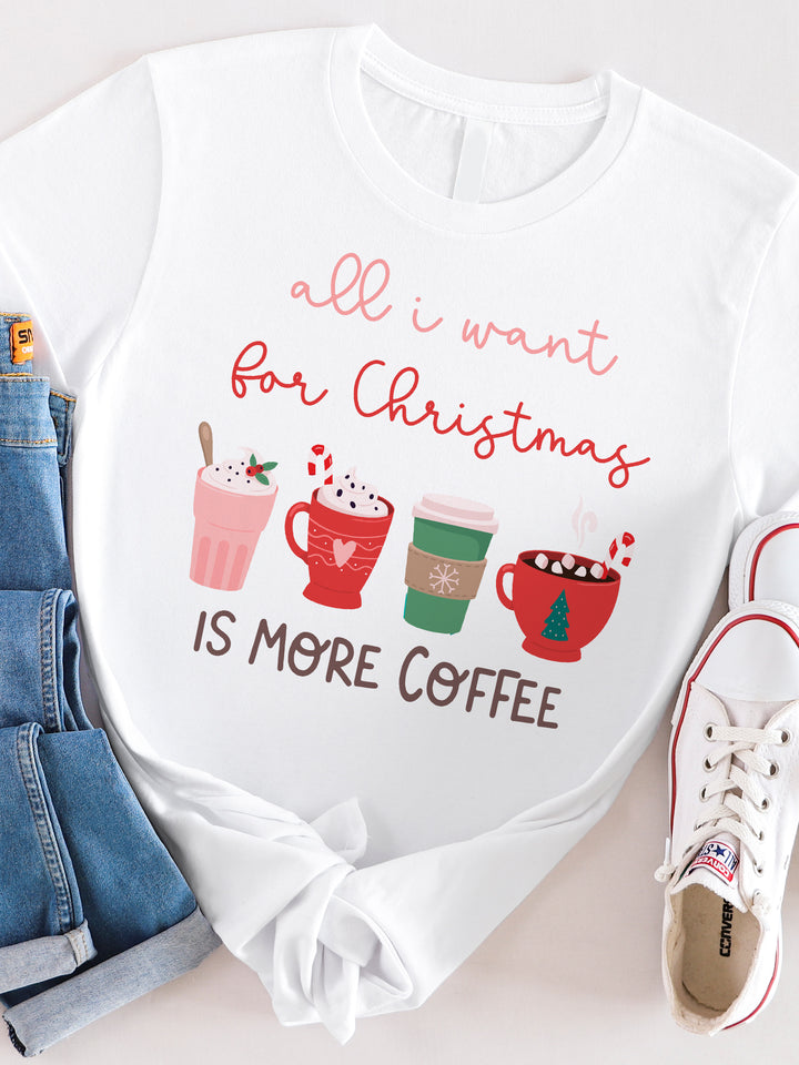 All I want for Christmas is more Coffee Graphic Tee